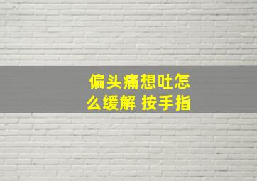 偏头痛想吐怎么缓解 按手指